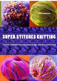 Super Stitches Knitting: Knitting Essentials Plus a Dictionary of More Than 300 Stitch Patterns