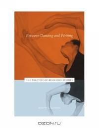 Between Dancing And Writing: The Practice Of Religious Studies
