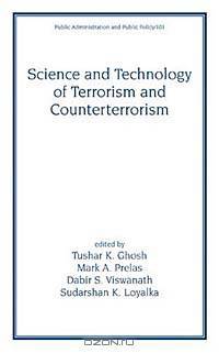 Science and Technology of Terrorism and Counterterrorism (Public Administration and Public Policy, Vol 101)