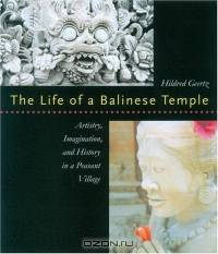 The Life of a Balinese Temple: Artistry, Imagination, and History in a Peasant Village