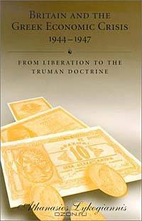 Britain and the Greek Economic Crisis, 1944-1947: From Liberation to the Truman Doctrine