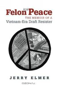 Felon For Peace: The Memoir Of A Vietnam-era Draft Resister