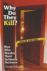 Why Do They Kill?: Men Who Murder Their Intimate Partners