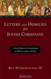 Letters and Homilies for Jewish Christians: A Socio-Rhetorical Commentary on Hebrews, James and Jude