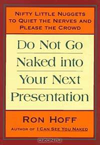 Do Not Go Naked into Your Next Presentation: Nifty, Little Nuggets to Quiet the Nerves and Please the Crowd