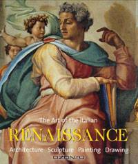 The Art of the Italian Renaissance: Architecture, Sculpture, Painting, Drawing