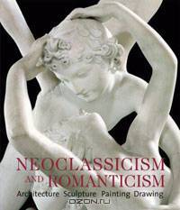 Neoclassicism and Romanticism: Architecture - Sculpture - Painting - Drawings 1750-1848
