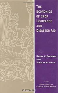 The Economics of Crop Insurance and Disaster Aid (Aei Studies in Agricultural Policy)
