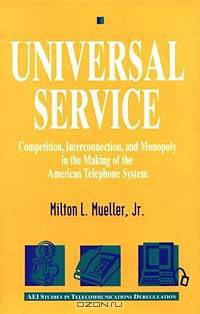 Universal Service : Competition, Interconnection and Monopoly in the Making of the American Telephone System