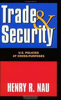 Trade and Security: U.S. Policies at Cross-Purposes
