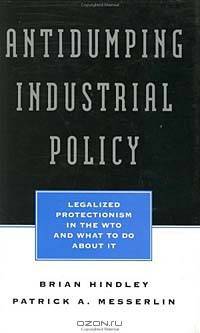 Antidumping Industrial Policy: Legalized Protectionism in the Wto and What to Do About It