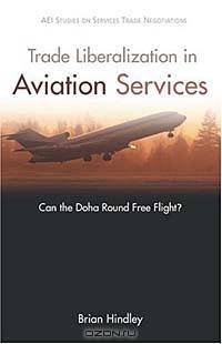 Trade Liberalization in Aviation Services: Can the Doha Round Free Flight? (AEI Studies on Services Trade Negotiations)