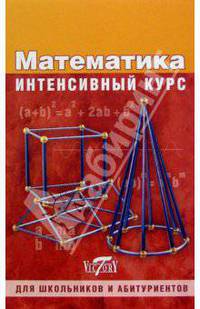 Математика. Интенсивный курс - (Для школьников и абитуриентов)