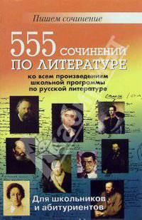 555 сочинений по литературе ко всем произведениям школьной программы по русской литературе: Для школьников и абитуриентов (сост. Дормидонова Ю.А., Мугатина Ю.В., Круковер В.И.)