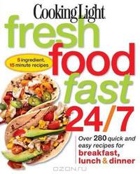 Cooking Light Fresh Food Fast 24/7: 5 Ingredient, 15 minute recipes