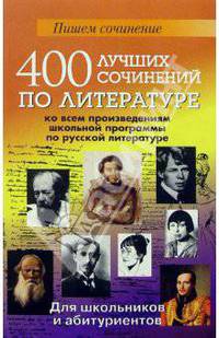 400 лучших сочинений по литературе ко всем произведениям школьной программы по русской литературе. Учебное пособие для школьников и абитуриентов
