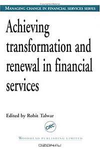 Achieving Transformation and Renewal in Financial Services (Managing Change in Financial Services Series)