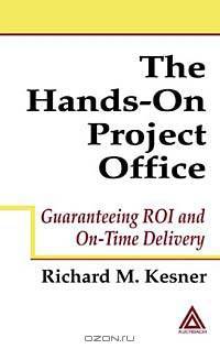 The Hands-On Project Office: Guaranteeing ROI and On-Time Delivery