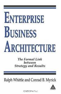Enterprise Business Architecture: The Formal Link Between Strategy And Results