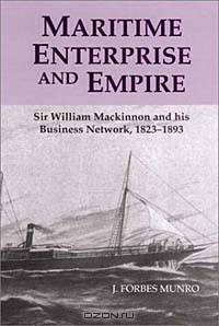 Maritime Enterprise and Empire : Sir William Mackinnon and His Business Network, 1823-1893