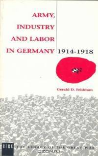 Army, Industry and Labour in Germany, 1914-1918 (Legacy of the Great War)