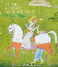 In the Realm of Gods and Kings : Arts of India