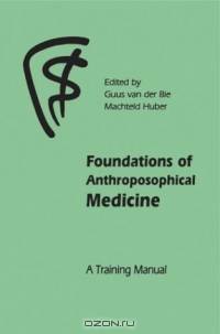 Foundations Of Anthroposophical Medicine: A Training Manual