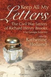 Keep All My Letters: The Civil War Letters of Richard Henry Brooks, 51st Georgia Infantry
