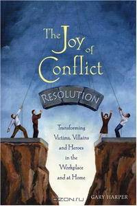 The Joy of Conflict Resolution: Transforming Victims, Villains and Heroes in the Workplace and at Home