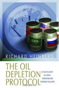 The Oil Depletion Protocol: A Plan to Avert Oil Wars, Terrorism and Economic Collapse