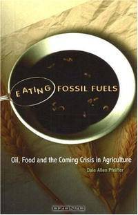 Eating Fossil Fuels: Oil, Food and the Coming Crisis in Agriculture