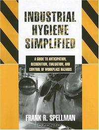 Industrial Hygiene Simplified: A Guide to Anticipation, Recognition, Evaluation, and Control of Workplace Hazards