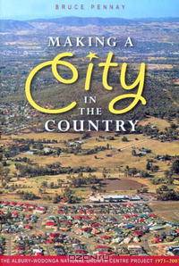Making a City in the Country: The Albury-Wodonga National Growth Centre Project 1973-2003