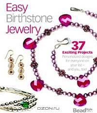 Easy Birthstone Jewelry: 37 Exciting Projects: Personalized Designs for Everyone on Your List - and You, Too!