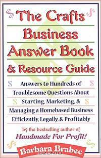 The Crafts Business Answer Book & Resource Guide: Answers to Hundreds of Troublesome Questions About Starting, Marketing, and Managing a Homebased Business Efficiently, Legally, and Profitably