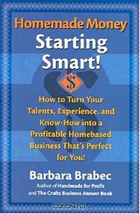 Homemade Money: Starting Smart! How to Turn Your Talents, Experience, and Know-How into a Profitable Homebased Business That