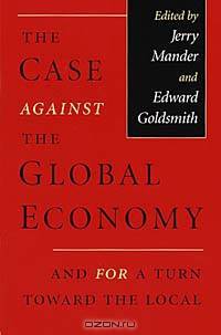 The Case Against the Global Economy: And for a Turn Toward the Local