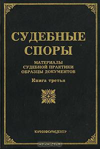 Судебные споры: Материалы судебной практики, образцы документов: Кн. 3 (под ред. канд.юр.наук Тихомирова М.Ю.; сост. Оглоблина О.М.)