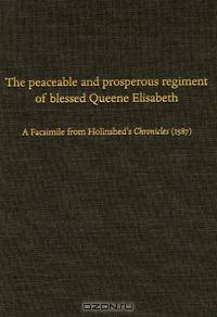 The Peaceable and Prosperous Regiment of Blessed Queene Elisabeth: A Facsimile from Holinshed