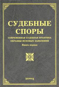 Судебные споры: современная судебная практика, образцы исковых заявлений. Книга 1