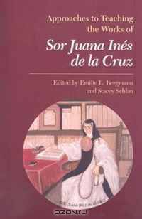 Approaches to Teaching the Works of Sor Juana Ines De La Cruz (Approaches to Teaching World Literature) (Approaches to Teaching World Literature)