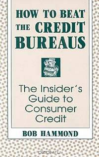 How to Beat the Credit Bureaus: Insiders Guide to Consumer