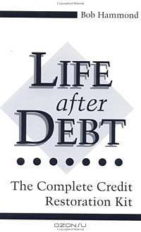 Life After Debt: The Complete Credit Restoration Kit