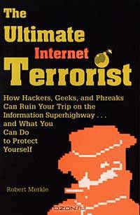 Ultimate Internet Terrorist : How Hackers, Geeks, And Phreaks Can Ruin Your Trip On The Information Superhighway . . . And What You Can Do To Protect Yourself