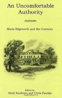 An Uncomfortable Authority: Maria Edgeworth and Her Contexts
