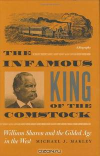The Infamous King of the Comstock: William Sharon And the Gilded Age in the West (Wilbur S. Shepperson Series in Nevada History)