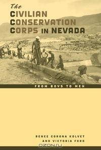 The Civilian Conservation Corps in Nevada: From Boys to Men (Wilbur S. Shepperson Series in Nevada History)