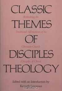 Classic Themes of Disciples Theology: Rethinking the Traditional Affirmations of the Christian Church (Disciples of Christ) (Texas Small Books)