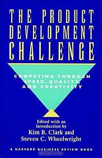 The Product Development Challenge: Competing Through Speed, Quality, and Creativity (A Harvard Business Review Book)