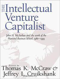 The Intellectual Venture Capitalist: John H. McArthur and the Work of the Harvard Business School, 1980-1995